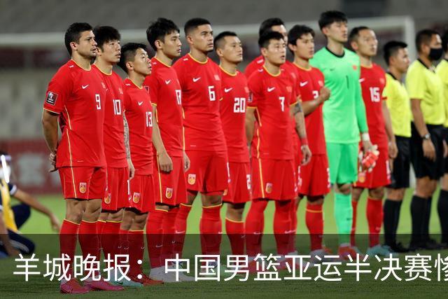 羊城晚报：中国男篮亚运半决赛惨败日本男篮 这个夏天只剩铜牌战